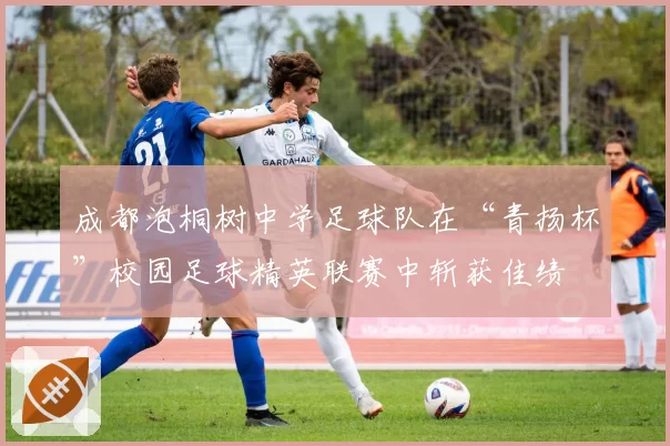 成都泡桐树中学足球队在“青扬杯”校园足球精英联赛中斩获佳绩
