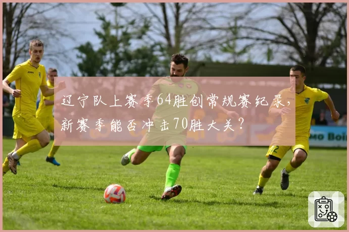 辽宁队上赛季64胜创常规赛纪录,新赛季能否冲击70胜大关?