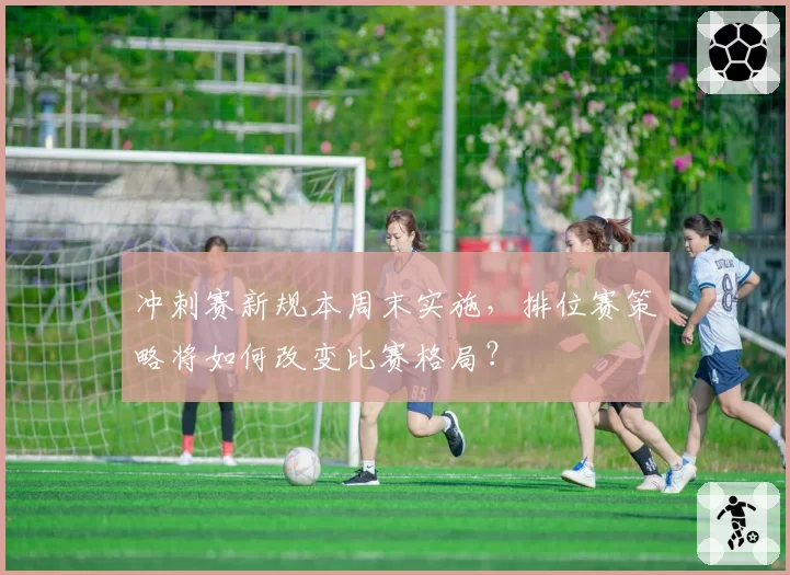 冲刺赛新规本周末实施，排位赛策略将如何改变比赛格局？
