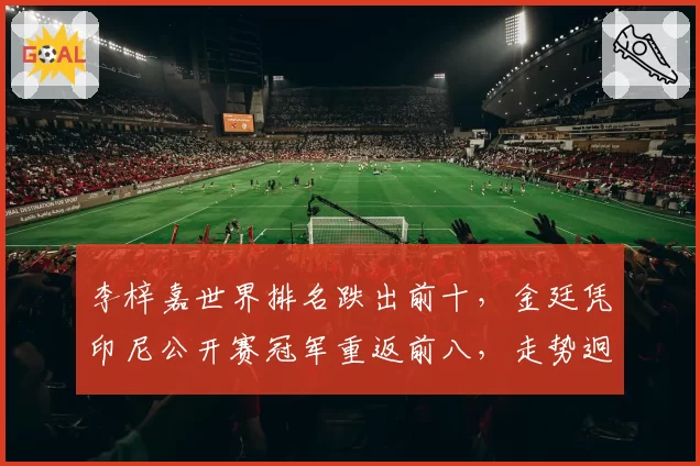 李梓嘉世界排名跌出前十,金廷凭印尼公开赛冠军重返前八,走势迥异