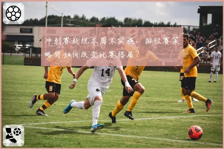 冲刺赛新规本周末实施，排位赛策略将如何改变比赛格局？
