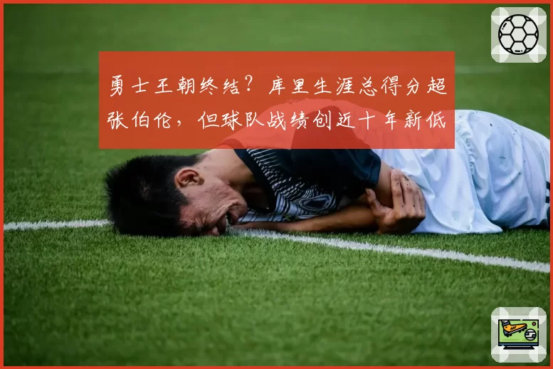 勇士王朝终结？库里生涯总得分超张伯伦，但球队战绩创近十年新低引争议