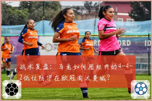 战术复盘:马竞如何用经典的4-4-2低位防守在欧冠淘汰曼城?
