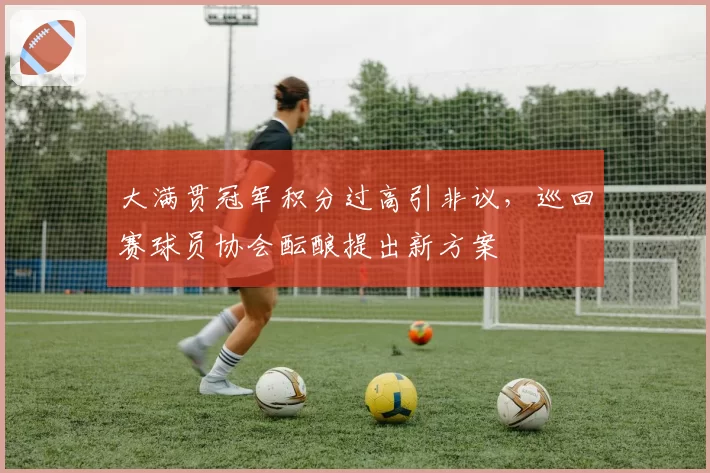 大满贯冠军积分过高引非议，巡回赛球员协会酝酿提出新方案