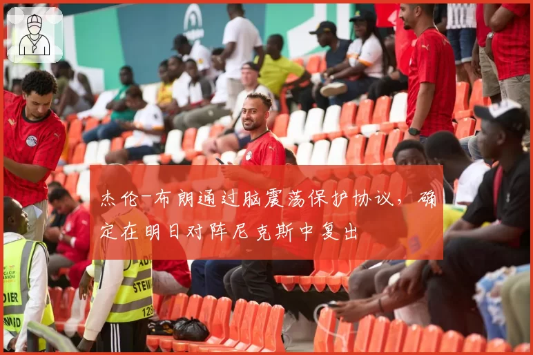 杰伦-布朗通过脑震荡保护协议，确定在明日对阵尼克斯中复出