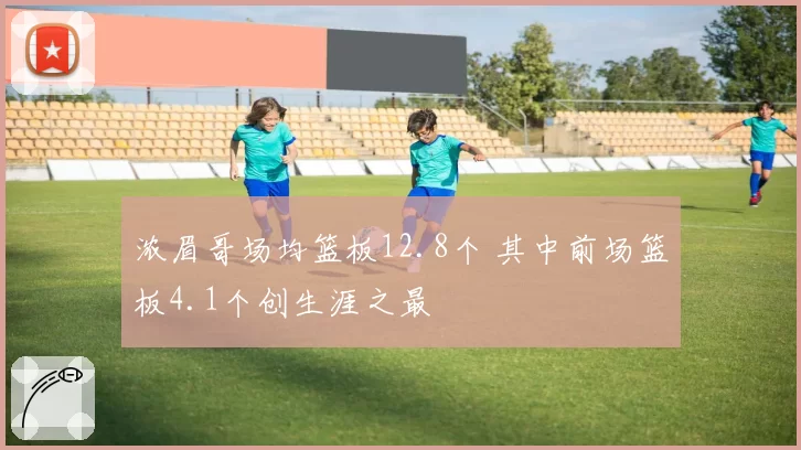 浓眉哥场均篮板12.8个 其中前场篮板4.1个创生涯之最