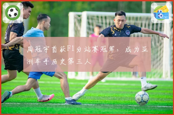 周冠宇首获F1分站赛冠军，成为亚洲车手历史第三人