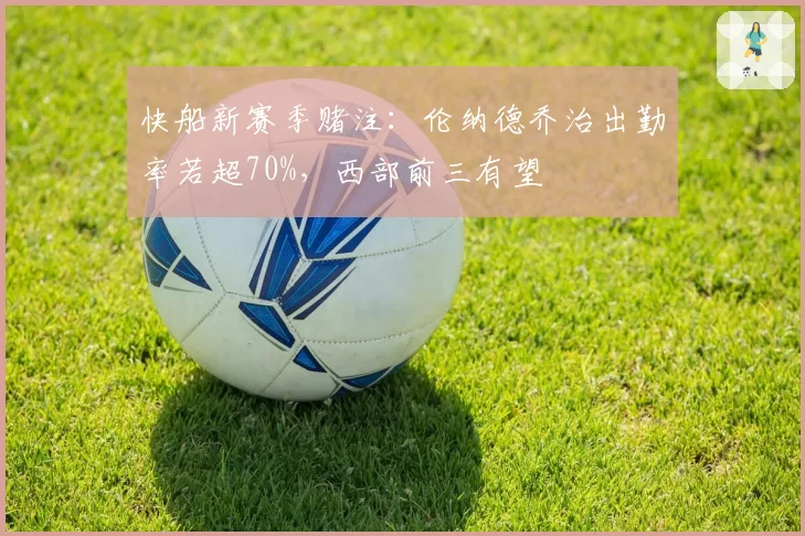 快船新赛季赌注:伦纳德乔治出勤率若超70%,西部前三有望