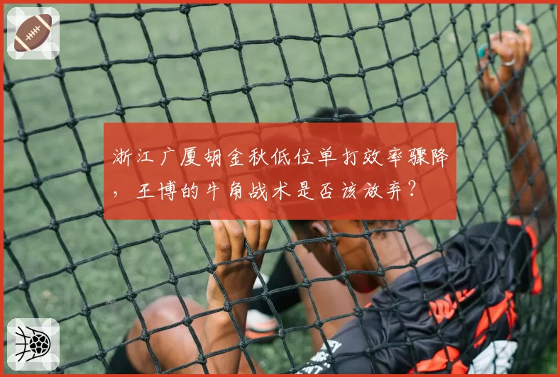 浙江广厦胡金秋低位单打效率骤降,王博的牛角战术是否该放弃?