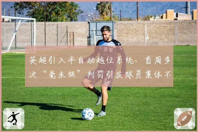 英超引入半自动越位系统，首周多次“毫米级”判罚引发球员集体不满