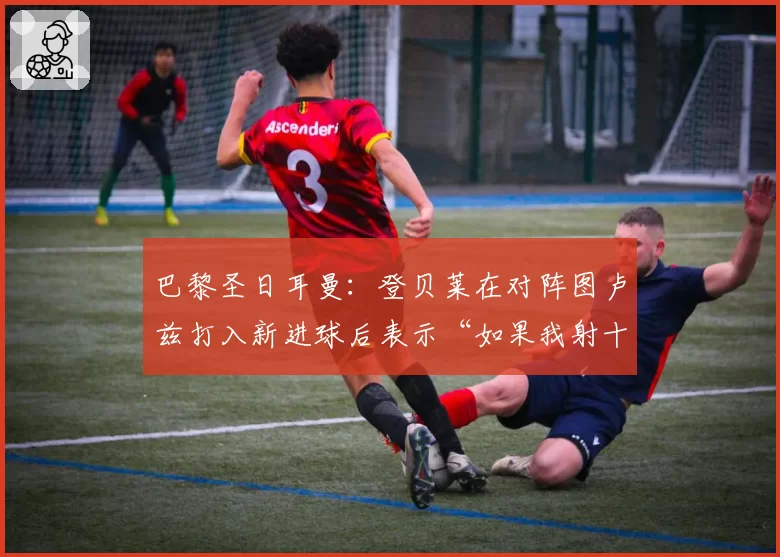 巴黎圣日耳曼:登贝莱在对阵图卢兹打入新进球后表示“如果我射十次,只有一次能进”