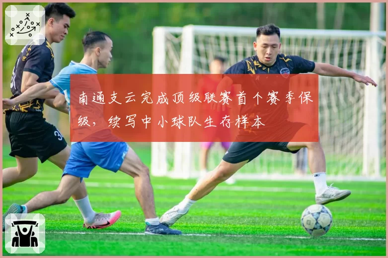 南通支云完成顶级联赛首个赛季保级，续写中小球队生存样本