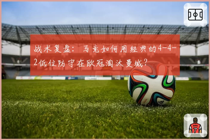 战术复盘:马竞如何用经典的4-4-2低位防守在欧冠淘汰曼城?