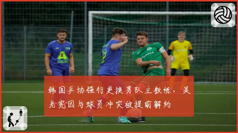 韩国乒协强行更换男队主教练,吴光宪因与球员冲突被提前解约
