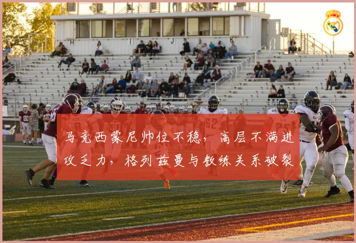 马竞西蒙尼帅位不稳,高层不满进攻乏力,格列兹曼与教练关系破裂
