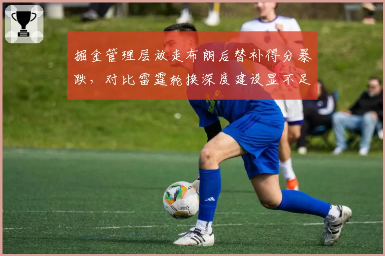 掘金管理层放走布朗后替补得分暴跌,对比雷霆轮换深度建设显不足