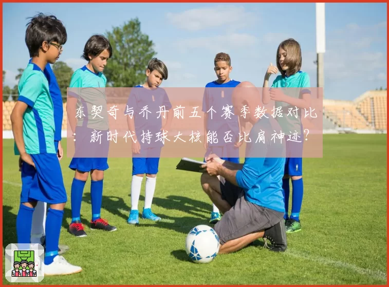 东契奇与乔丹前五个赛季数据对比：新时代持球大核能否比肩神迹？