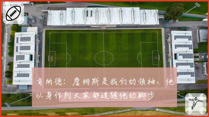 肯纳德:詹姆斯是我们的领袖,他以身作则大家都追随他的脚步