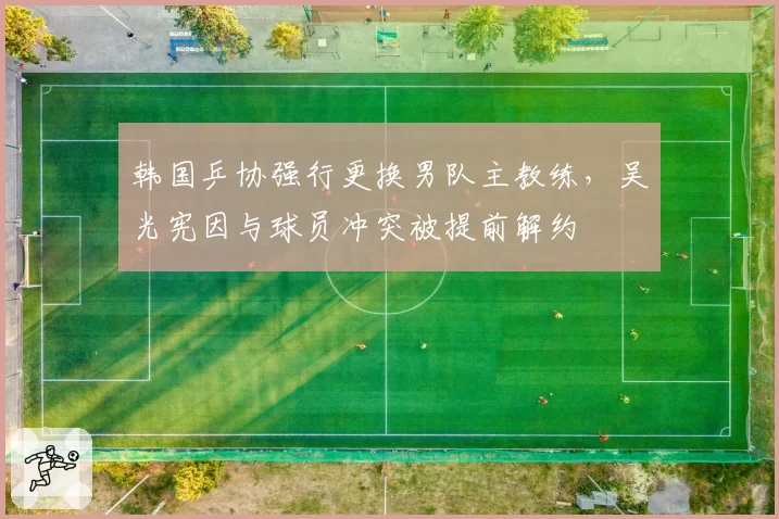 韩国乒协强行更换男队主教练,吴光宪因与球员冲突被提前解约